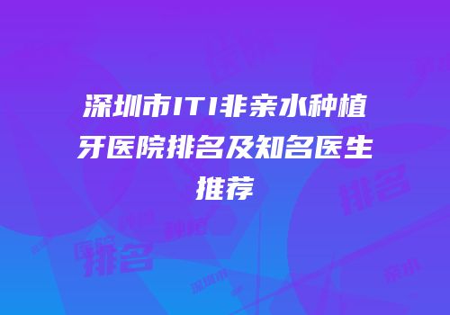 深圳市ITI非亲水种植牙医院排名及知名医生推荐
