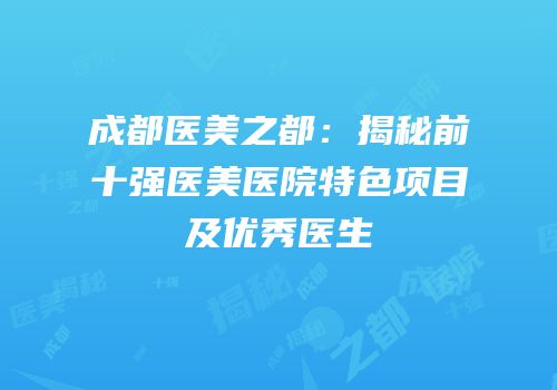 成都医美之都：揭秘前十强医美医院特色项目及优秀医生