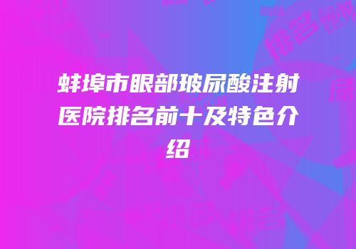 蚌埠市眼部玻尿酸注射医院排名前十及特色介绍