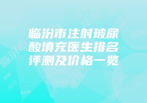 临汾市注射玻尿酸填充医生排名评测及价格一览
