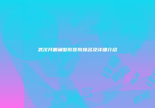 武汉开眼角整形医院排名及详细介绍
