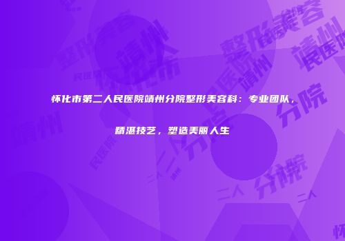 怀化市第二人民医院靖州分院整形美容科：专业团队，精湛技艺，塑造美丽人生