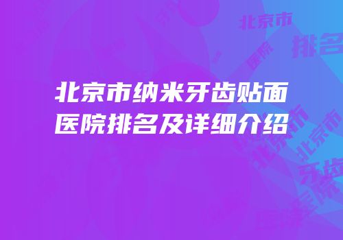 北京市纳米牙齿贴面医院排名及详细介绍