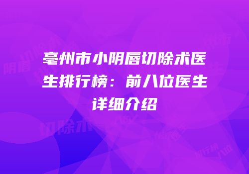亳州市小阴唇切除术医生排行榜：前八位医生详细介绍