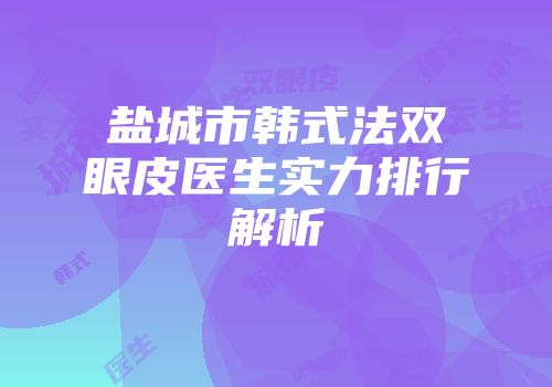 盐城市韩式法双眼皮医生实力排行解析
