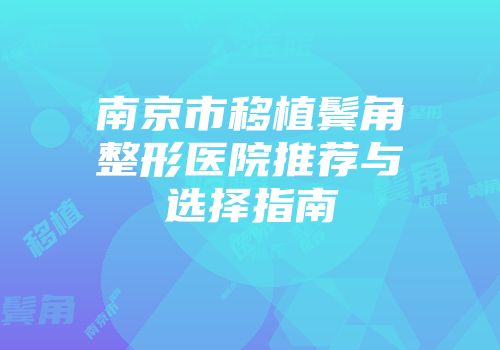 南京市移植鬓角整形医院推荐与选择指南