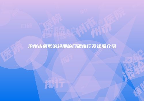 沧州市瘦脸滚轮医院口碑排行及详细介绍