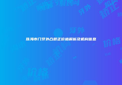 珠海市门牙外凸矫正价格解析及机构信息