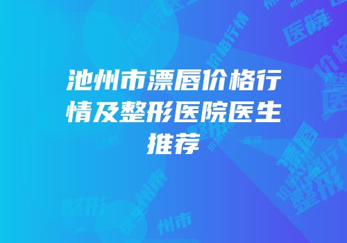 池州市漂唇价格行情及整形医院医生推荐