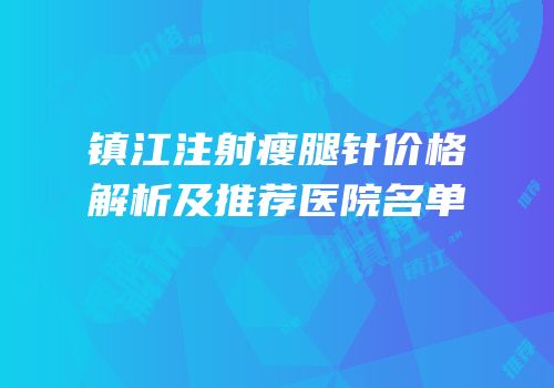 镇江注射瘦腿针价格解析及推荐医院名单
