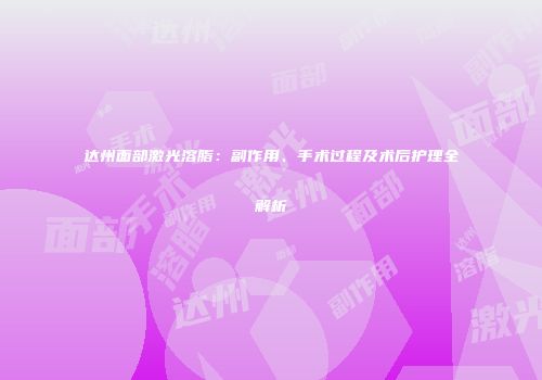 达州面部激光溶脂：副作用、手术过程及术后护理全解析