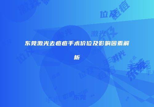 东莞激光去痘痘手术价位及影响因素解析