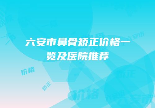六安市鼻骨矫正价格一览及医院推荐