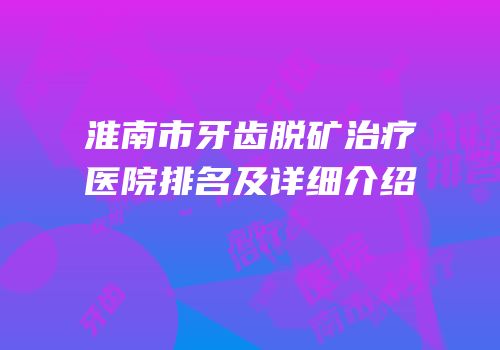 淮南市牙齿脱矿治疗医院排名及详细介绍