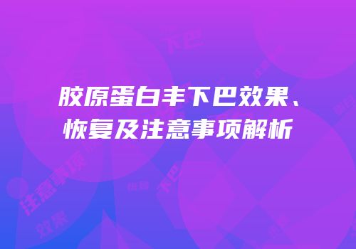 胶原蛋白丰下巴效果、恢复及注意事项解析