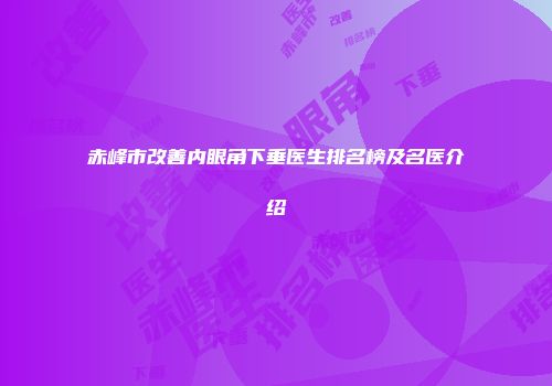 赤峰市改善内眼角下垂医生排名榜及名医介绍