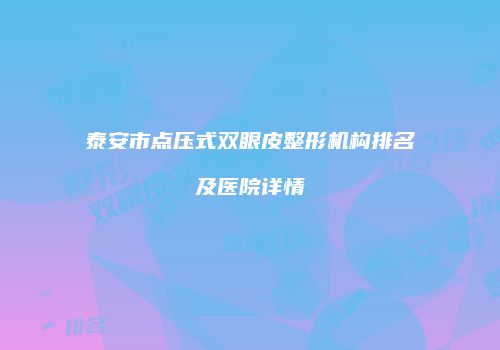 泰安市点压式双眼皮整形机构排名及医院详情
