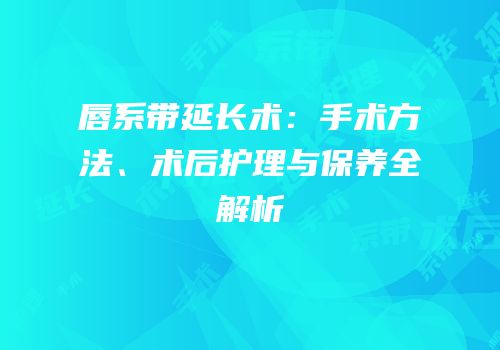 唇系带延长术：手术方法、术后护理与保养全解析