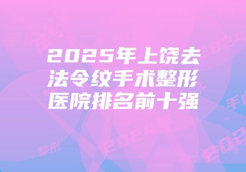 2025年上饶去法令纹手术整形医院排名前十强