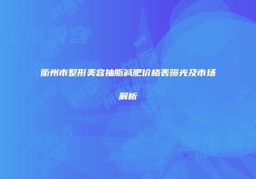 衢州市整形美容抽脂减肥价格表曝光及市场解析