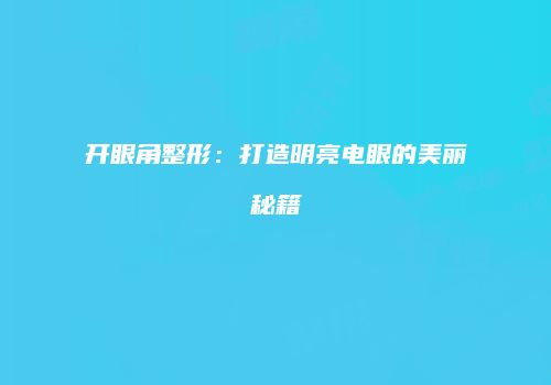 开眼角整形：打造明亮电眼的美丽秘籍