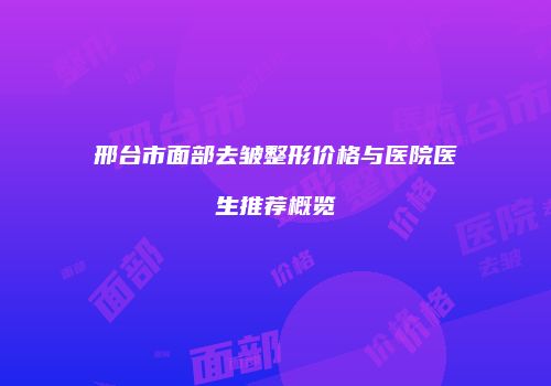 邢台市面部去皱整形价格与医院医生推荐概览