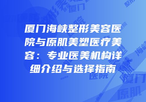 厦门海峡整形美容医院与原肌美塑医疗美容：专业医美机构详细介绍与选择指南