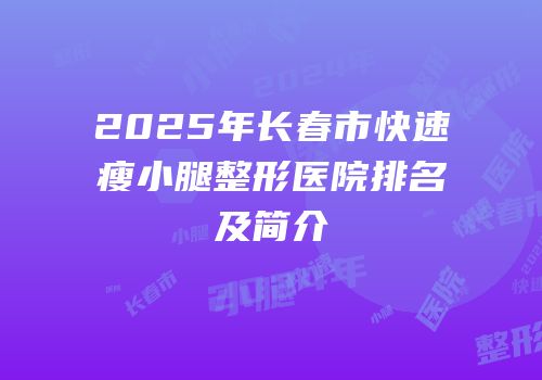2025年长春市快速瘦小腿整形医院排名及简介