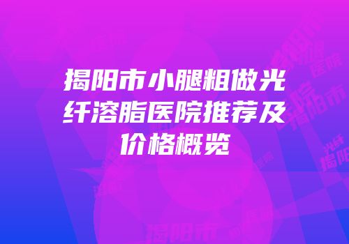揭阳市小腿粗做光纤溶脂医院推荐及价格概览