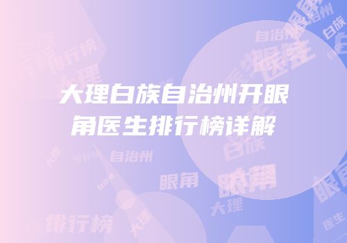 大理白族自治州开眼角医生排行榜详解