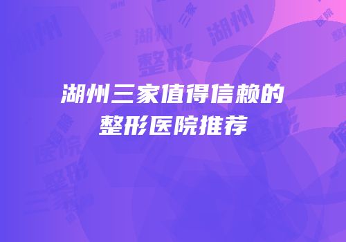 湖州三家值得信赖的整形医院推荐