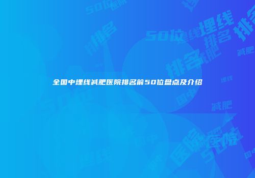 全国中埋线减肥医院排名前50位盘点及介绍