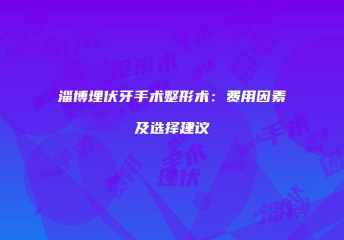淄博埋伏牙手术整形术：费用因素及选择建议