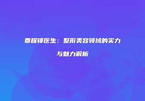 覃耀锋医生：整形美容领域的实力与魅力解析