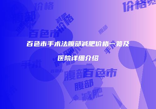 百色市手术法腹部减肥价格一览及医院详细介绍