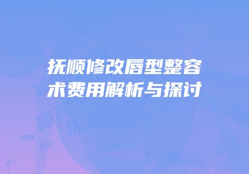 抚顺修改唇型整容术费用解析与探讨