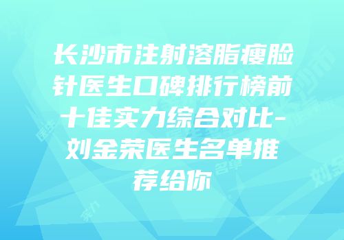 长沙市注射溶脂瘦脸针医生口碑排行榜前十佳实力综合对比-刘金荣医生名单推荐给你