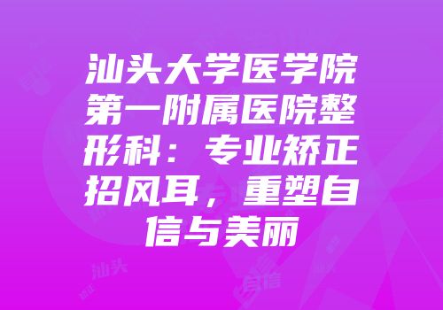 汕头大学医学院第一附属医院整形科：专业矫正招风耳，重塑自信与美丽