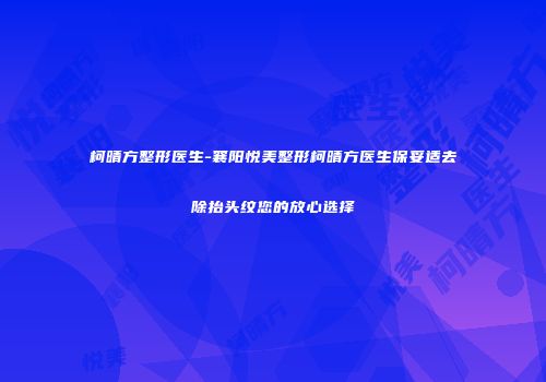 柯晴方整形医生-襄阳悦美整形柯晴方医生保妥适去除抬头纹您的放心选择
