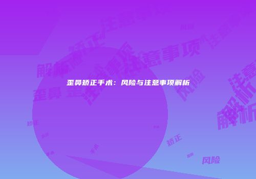 歪鼻矫正手术：风险与注意事项解析