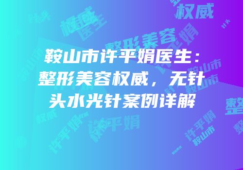 鞍山市许平娟医生：整形美容权威，无针头水光针案例详解