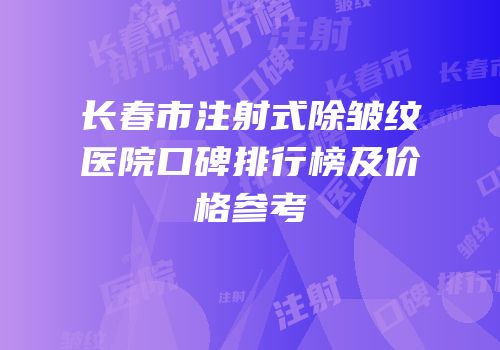 长春市注射式除皱纹医院口碑排行榜及价格参考