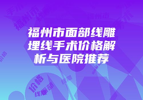 福州市面部线雕埋线手术价格解析与医院推荐
