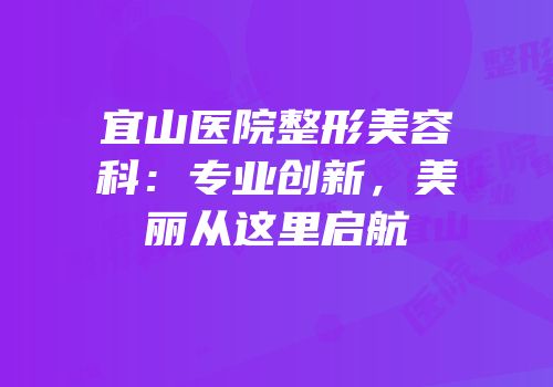 宜山医院整形美容科：专业创新，美丽从这里启航
