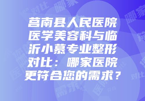 莒南县人民医院医学美容科与临沂小慕专业整形对比：哪家医院更符合您的需求？