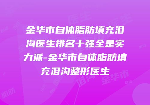 金华市自体脂肪填充泪沟医生排名十强全是实力派-金华市自体脂肪填充泪沟整形医生