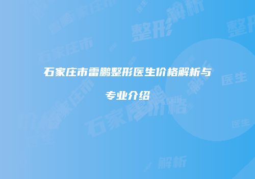石家庄市雷鹏整形医生价格解析与专业介绍