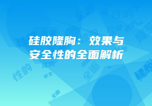 硅胶隆胸：效果与安全性的全面解析