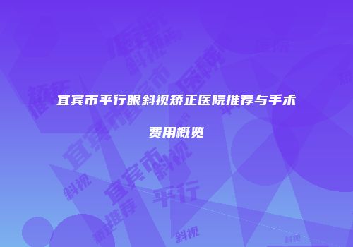 宜宾市平行眼斜视矫正医院推荐与手术费用概览