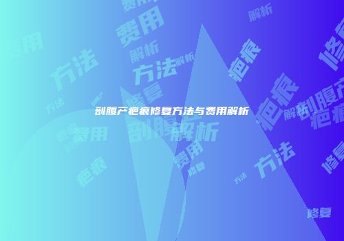 剖腹产疤痕修复方法与费用解析